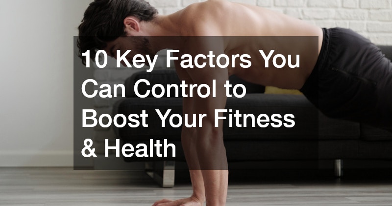 10 Key Factors You Can Control to Boost Your Fitness & Health