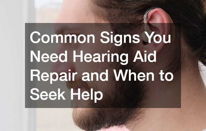 Common Signs You Need Hearing Aid Repair and When to Seek Help