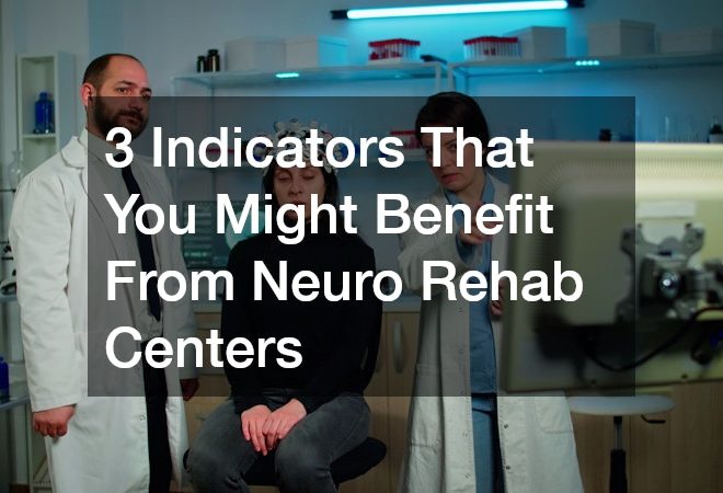 3 Indicators That You Might Benefit From Neuro Rehab Centers